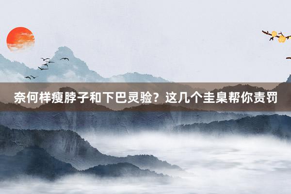 奈何样瘦脖子和下巴灵验？这几个圭臬帮你责罚