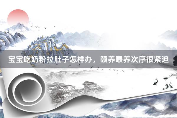宝宝吃奶粉拉肚子怎样办，颐养喂养次序很紧迫