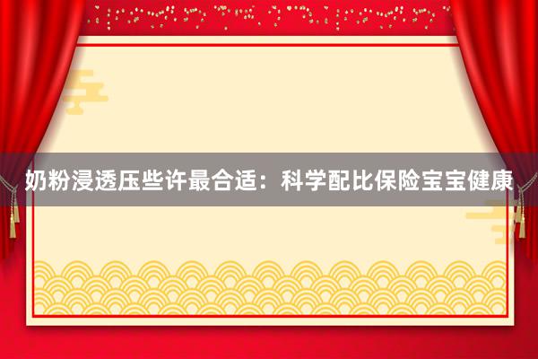 奶粉浸透压些许最合适：科学配比保险宝宝健康