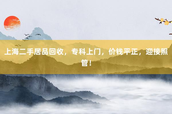 上海二手居品回收，专科上门，价钱平正，迎接照管！