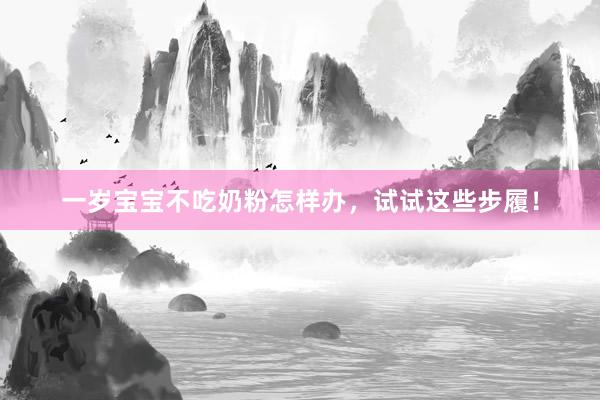 一岁宝宝不吃奶粉怎样办，试试这些步履！